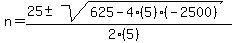 n = (25 +- sqrt( 625-4(5)(-2500) ))/(2(5))