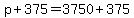 p + 375 = 3750 + 375