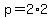 p = 2*2