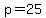 p = 25