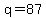 q = 87