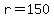 r=150