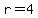 r=4