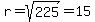 r=sqrt(225)=15