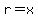 r=x