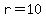 r=10