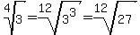 root(4,3)=root(12,3^3)=root(12,27)