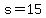 s=15