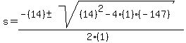 s = (-(14) +- sqrt( (14)^2-4(1)(-147) ))/(2(1))