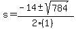 s = (-14 +- sqrt( 784 ))/(2(1))
