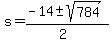 s = (-14 +- sqrt( 784 ))/(2)