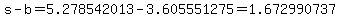 s-b=5.278542013-3.605551275=1.672990737