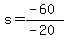 s=(-60)/(-20)