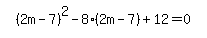 simplify_cartoon%28+%282m-7%29%5E2-8%2A%282m-7%29%2B12=0+%29