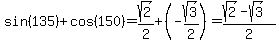 sin%28135%29%2Bcos%28150%29=sqrt%282%29%2F2%2B%28-sqrt%283%29%2F2%29=%28sqrt%282%29-sqrt%283%29%29%2F2