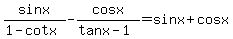 sin+x%2F%281-cot+x%29+-+cos+x%2F%28tan+x-1%29+=+sin+x+%2B+cos+x