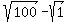 sqrt%28100%29+-+sqrt%281%29
