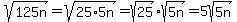 sqrt%28125n%29=sqrt%2825%2A5n%29=sqrt%2825%29sqrt%285n%29=5sqrt%285n%29
