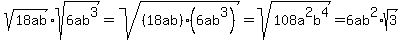 sqrt(18ab) * sqrt(6ab^3)=sqrt((18ab)(6ab^3))=sqrt(108a^2b^4)=6ab^2*sqrt(3)