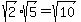 sqrt(2)*sqrt(5)=sqrt(10)