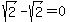 sqrt(2)-sqrt(2)=0