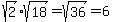 sqrt(2)sqrt(18)=sqrt(36)=6