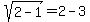 sqrt%282+-+1%29+=+2+-+3