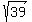 sqrt(39)