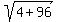 sqrt(4+96)