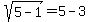 sqrt%285+-+1%29+=+5+-+3
