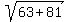 sqrt(63+81)