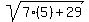 sqrt(7(5)+29)