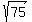 sqrt(75)