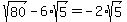 sqrt(80)-6*sqrt(5)=-2*sqrt(5)