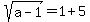 sqrt(a-1) = 1+5