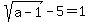 sqrt(a-1)-5 = 1