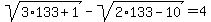 sqrt+%28+3%2A133%2B1+%29+-+sqrt+%28+2%2A133-10+%29=+4+