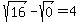 sqrt+%2816%29+-+sqrt+%280+%29=+4+