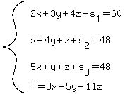 system(2x + 3y + 4z + s[1] = 60,
x+4y+z+s[2] = 48,
5x+y+z+s[3] = 48,
f=3x+5y+11z)