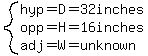 system(hyp=D=32inches,opp=H=16inches,adj=W=unknown)