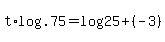 t%2Alog%28.75%29+=+log%2825%29+%2B+%28-3%29