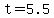 t = 5.5