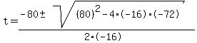 t+=+%28-80+%2B-+sqrt%28+%2880%29%5E2-4%2A-16%2A-72+%29%29%2F%282%2A-16%29