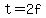 t=2f