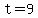 t=9
