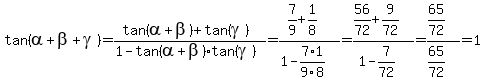 tan%28alpha%2Bbeta%2Bgamma%29+=+%28tan%28alpha%2Bbeta%29%2Btan%28gamma%29%29%2F%281-tan%28alpha%2Bbeta%29%2Atan%28gamma%29%29+=+%287%2F9%2B1%2F8%29%2F%281-7%2F9%2A1%2F8%29+=+%2856%2F72%2B9%2F72%29%2F%281-7%2F72%29=%2865%2F72%29%2F%2865%2F72%29+=+1