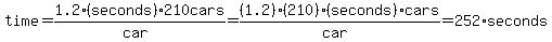 time+=+1.2%28seconds%29%2F%28car%29+%2A+210+cars+=+%281.2%29%2A%28210%29%2A%28seconds%29%2F%28car%29%2Acars+=+252+%2Aseconds
