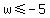 w%3C=-5