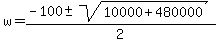 w=(-100+-sqrt(10000+480000))/2