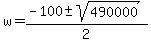 w=(-100+-sqrt(490000))/2